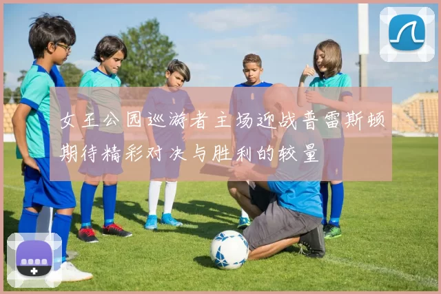 女王公园巡游者主场迎战普雷斯顿期待精彩对决与胜利的较量