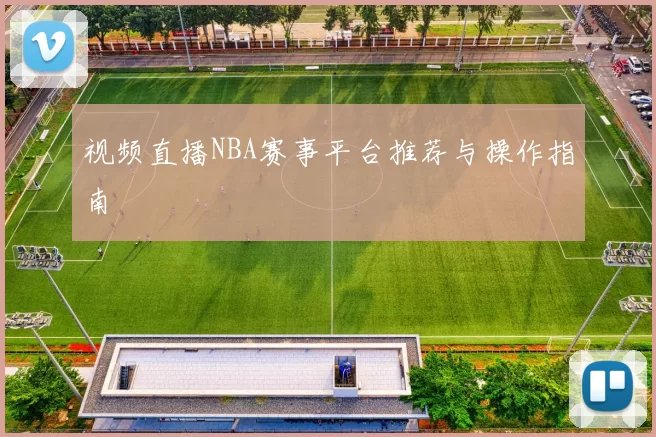 视频直播NBA赛事平台推荐与操作指南