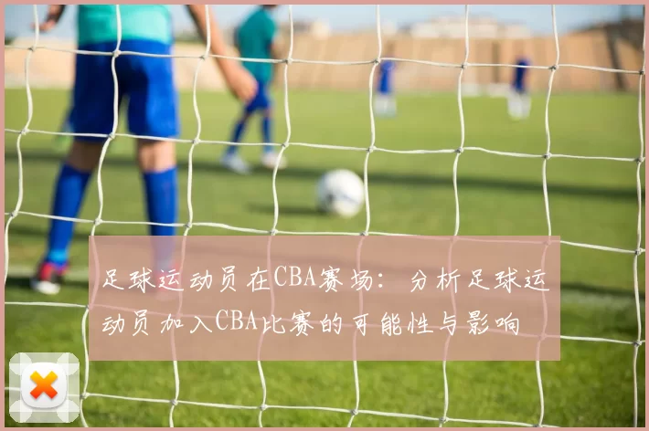 足球运动员在CBA赛场：分析足球运动员加入CBA比赛的可能性与影响