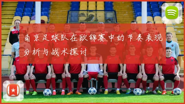 南京足球队在欧锦赛中的节奏表现分析与战术探讨