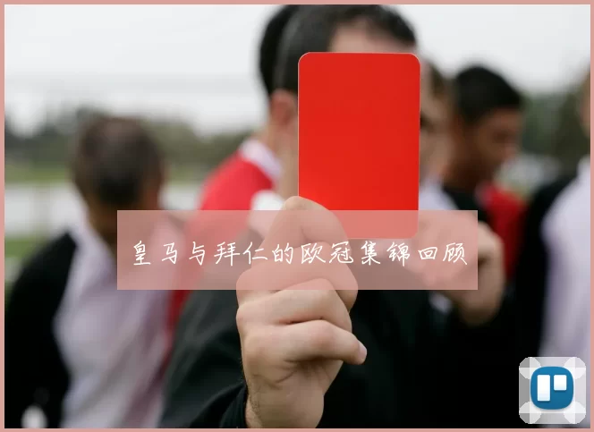 皇马与拜仁的欧冠集锦回顾