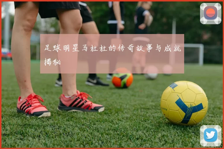 足球明星马杜杜的传奇故事与成就揭秘