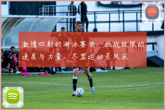 激情四射的游泳赛场，挑战极限的速度与力量，尽显运动员风采