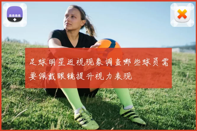 足球明星近视现象调查哪些球员需要佩戴眼镜提升视力表现