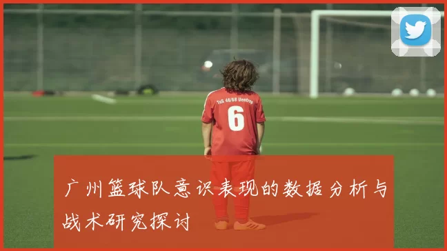 广州篮球队意识表现的数据分析与战术研究探讨