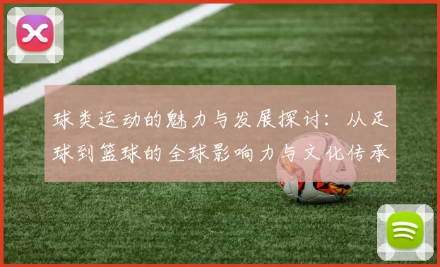 球类运动的魅力与发展探讨：从足球到篮球的全球影响力与文化传承