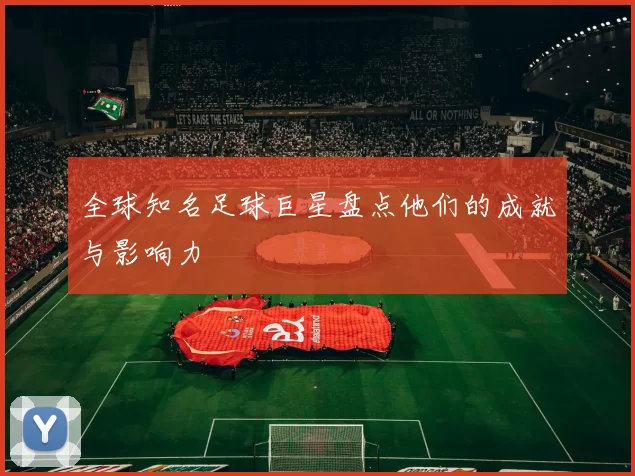 全球知名足球巨星盘点他们的成就与影响力