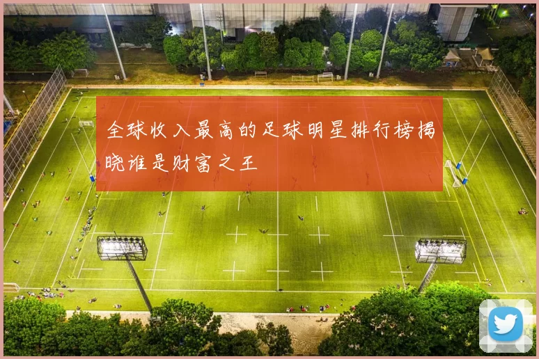全球收入最高的足球明星排行榜揭晓谁是财富之王