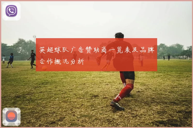 英超球队广告赞助商一览表及品牌合作概况分析