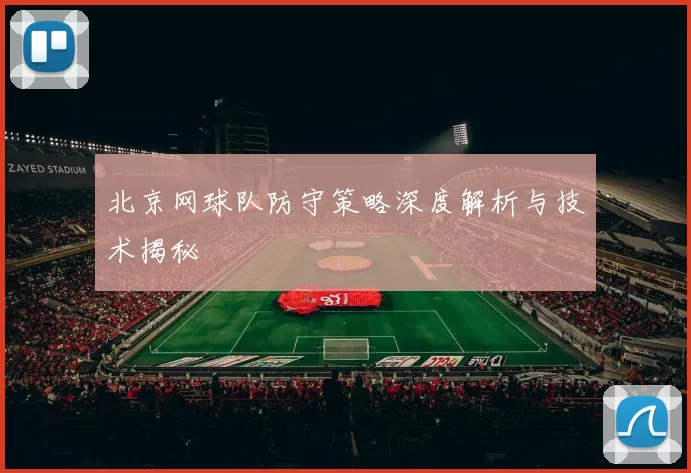 北京网球队防守策略深度解析与技术揭秘