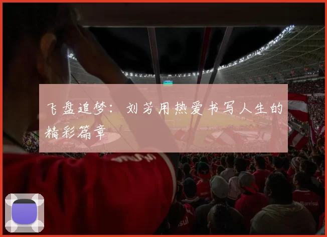 飞盘追梦：刘芳用热爱书写人生的精彩篇章