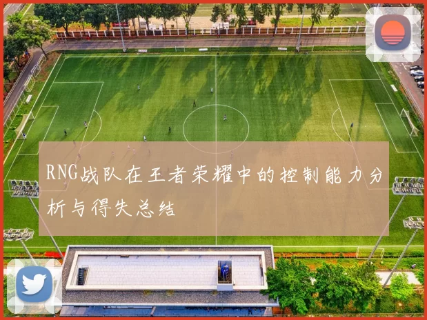 RNG战队在王者荣耀中的控制能力分析与得失总结