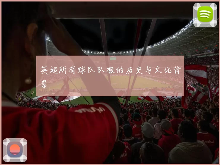 英超所有球队队徽的历史与文化背景
