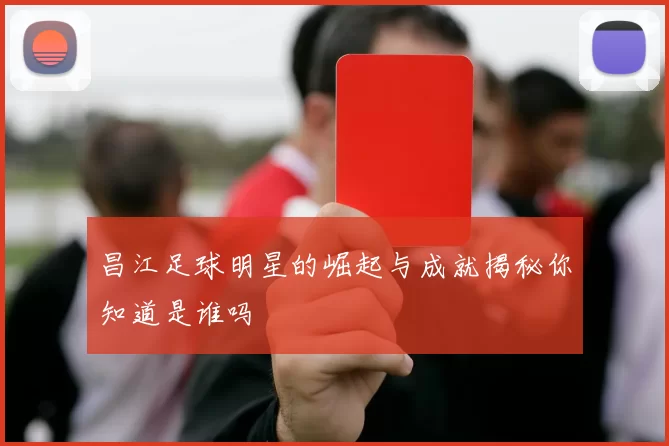 昌江足球明星的崛起与成就揭秘你知道是谁吗