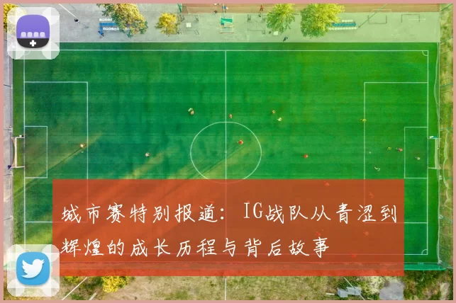 城市赛特别报道：IG战队从青涩到辉煌的成长历程与背后故事
