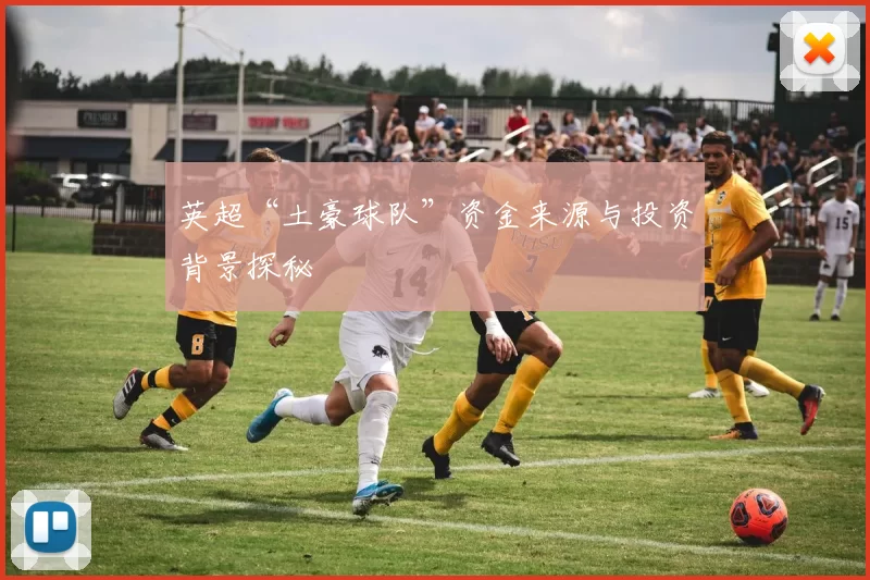 英超“土豪球队”资金来源与投资背景探秘