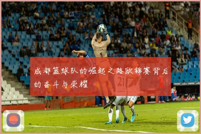 成都篮球队的崛起之路欧锦赛背后的奋斗与荣耀