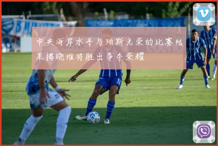 中央海岸水手与珀斯光荣的比赛结果揭晓谁将胜出争夺荣耀
