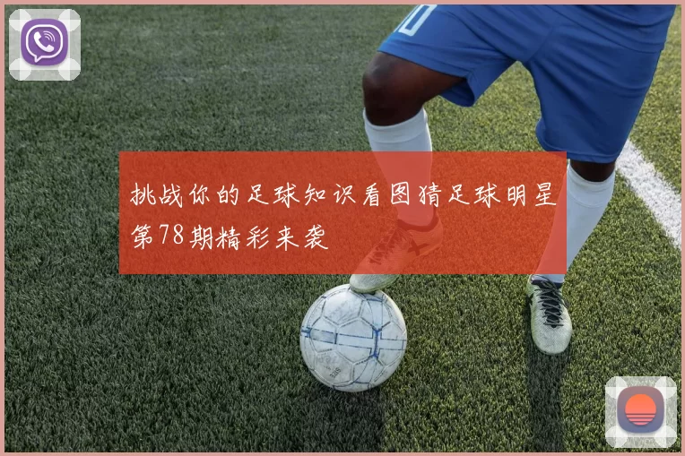 挑战你的足球知识看图猜足球明星第78期精彩来袭