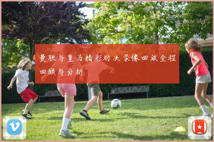 曼联与皇马精彩对决录像回放全程回顾与分析