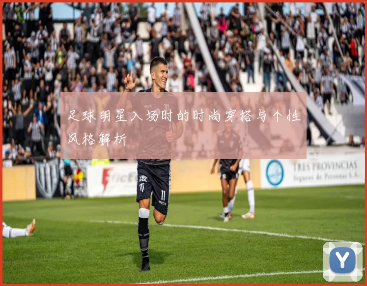 足球明星入场时的时尚穿搭与个性风格解析