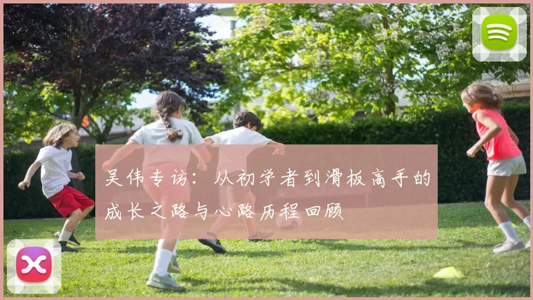 吴伟专访：从初学者到滑板高手的成长之路与心路历程回顾