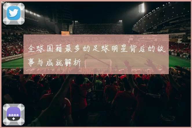 全球国籍最多的足球明星背后的故事与成就解析