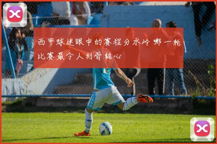 西甲球迷眼中的赛程分水岭 哪一轮比赛最令人刻骨铭心