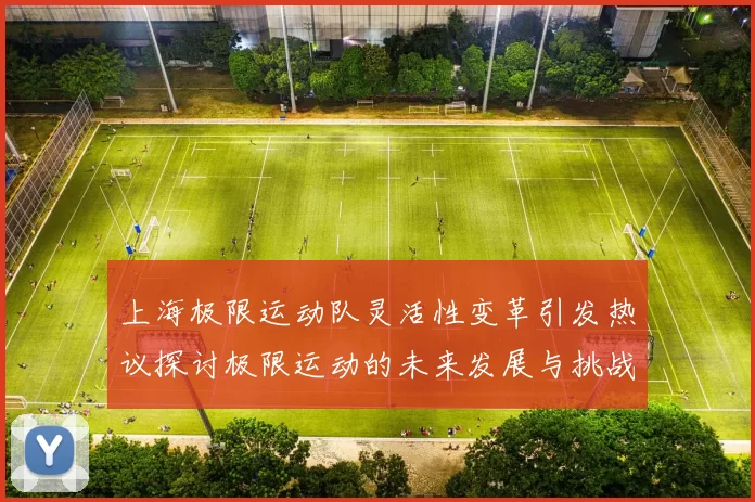 上海极限运动队灵活性变革引发热议探讨极限运动的未来发展与挑战