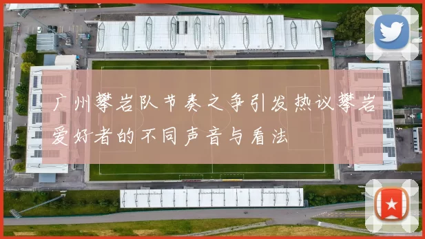 广州攀岩队节奏之争引发热议攀岩爱好者的不同声音与看法