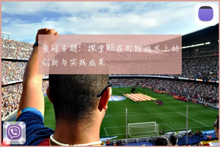 重磅专题：探索WE在盯防战术上的创新与实践成果