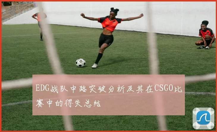 EDG战队中路突破分析及其在CSGO比赛中的得失总结