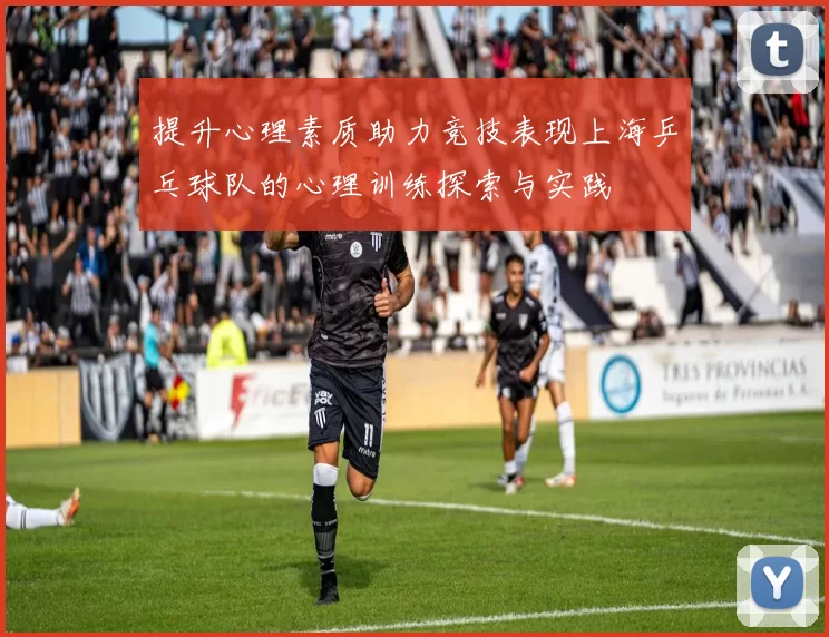 提升心理素质助力竞技表现上海乒乓球队的心理训练探索与实践