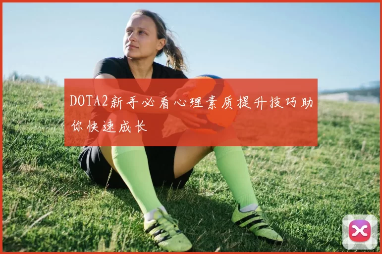 DOTA2新手必看心理素质提升技巧助你快速成长