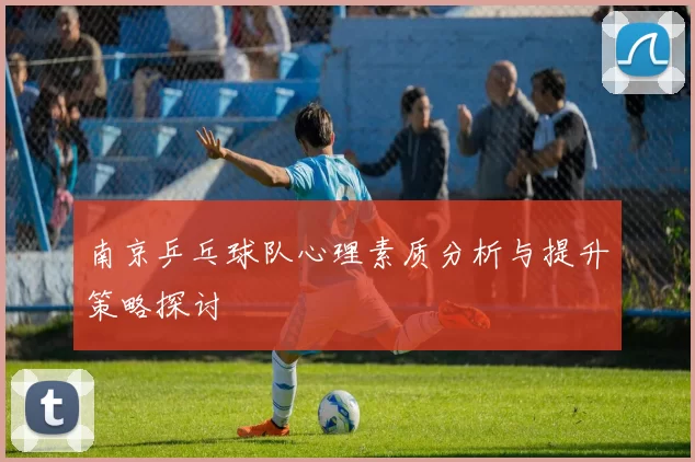 南京乒乓球队心理素质分析与提升策略探讨