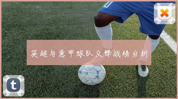英超与意甲球队交锋战绩分析