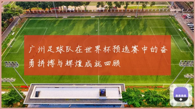 广州足球队在世界杯预选赛中的奋勇拼搏与辉煌成就回顾