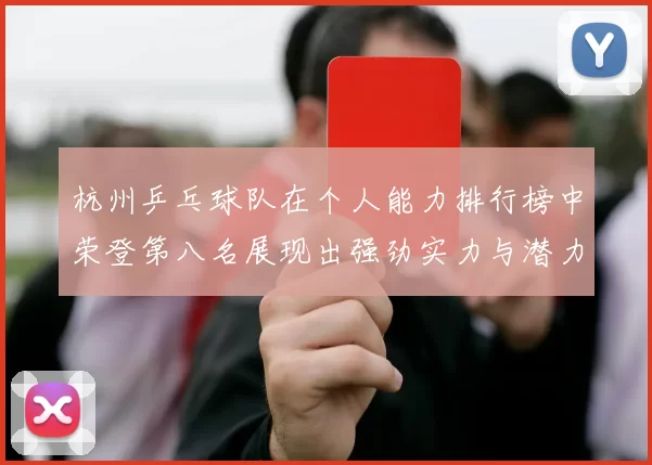 杭州乒乓球队在个人能力排行榜中荣登第八名展现出强劲实力与潜力