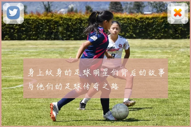 身上纹身的足球明星们背后的故事与他们的足球传奇之路