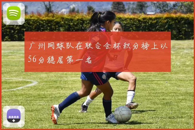 广州网球队在联合会杯积分榜上以56分稳居第一名