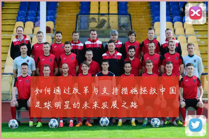 如何通过改革与支持措施拯救中国足球明星的未来发展之路