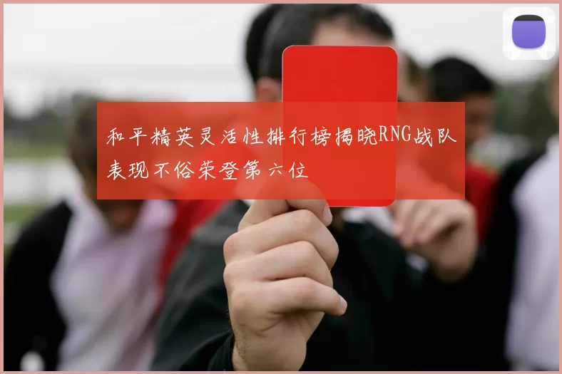 和平精英灵活性排行榜揭晓RNG战队表现不俗荣登第六位