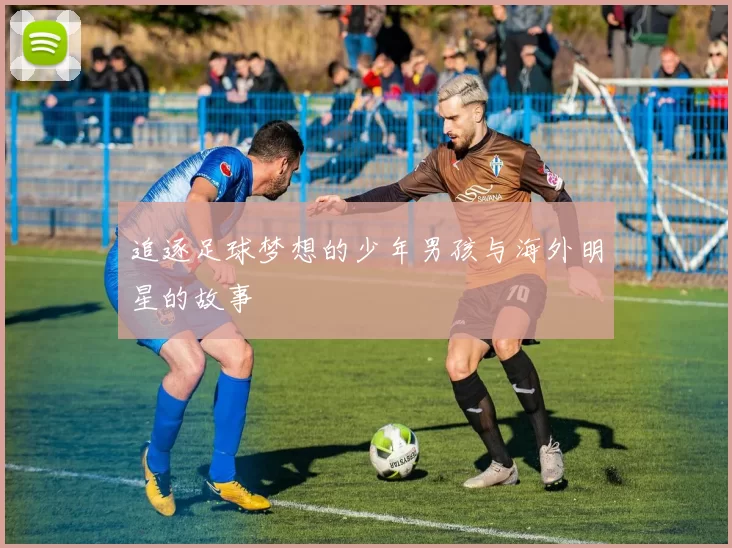 追逐足球梦想的少年男孩与海外明星的故事
