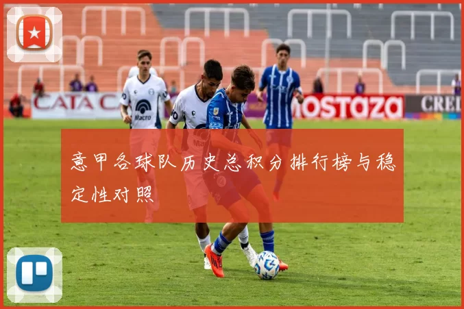 意甲各球队历史总积分排行榜与稳定性对照