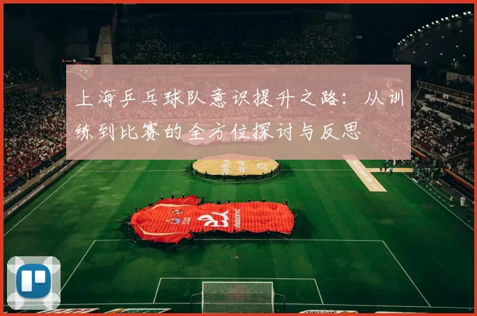 上海乒乓球队意识提升之路：从训练到比赛的全方位探讨与反思
