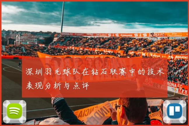 深圳羽毛球队在钻石联赛中的技术表现分析与点评