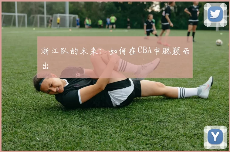 浙江队的未来：如何在CBA中脱颖而出