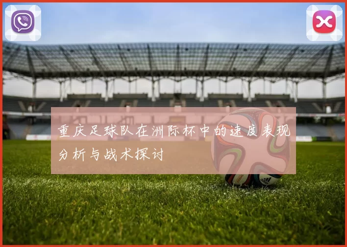 重庆足球队在洲际杯中的速度表现分析与战术探讨