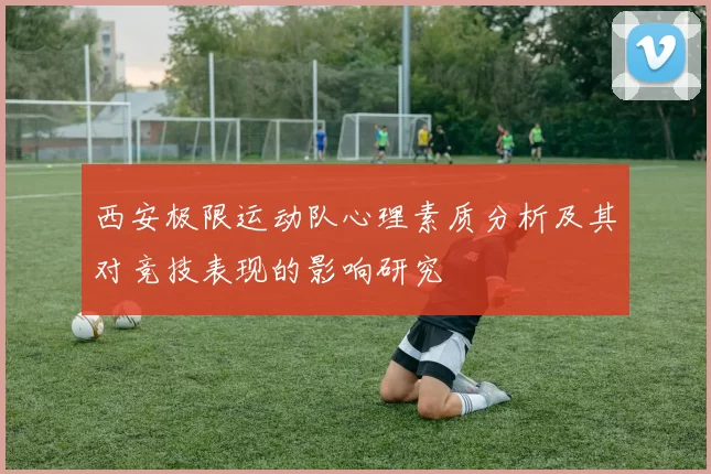 西安极限运动队心理素质分析及其对竞技表现的影响研究