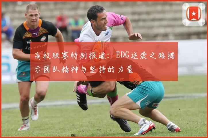 高校联赛特别报道：EDG逆袭之路揭示团队精神与坚持的力量